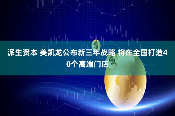派生资本 美凯龙公布新三年战略 将在全国打造40个高端门店