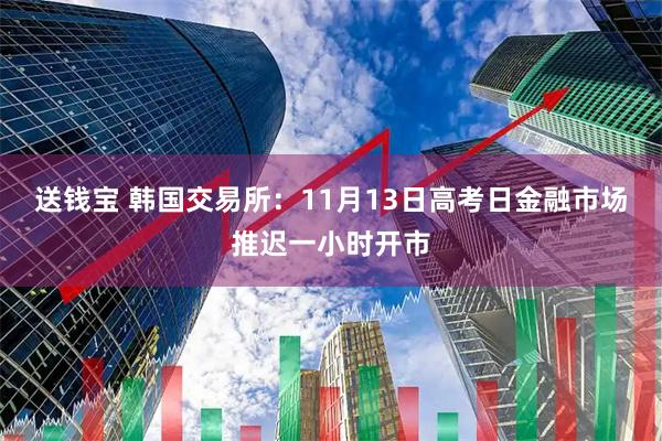 送钱宝 韩国交易所：11月13日高考日金融市场推迟一小时开市